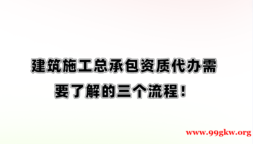 建筑施工总承包资质代办需要了解的三个流程！