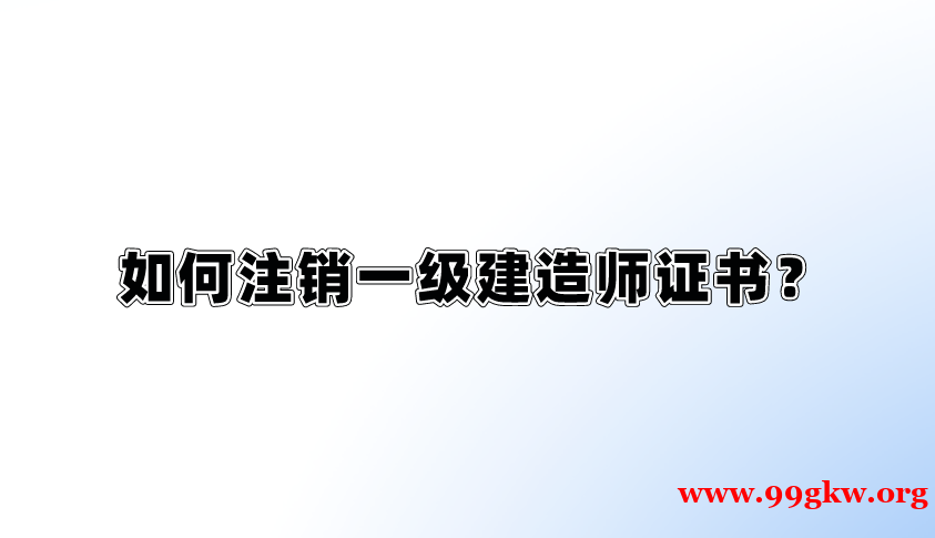 如何注销一级建造师证书？