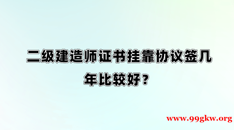 二级建造师证书挂靠协议签几年比较好？