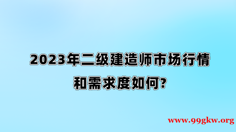 2023年二级建造师市场行情和需求度如何?