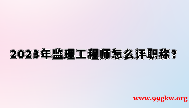 2023年监理工程师怎么评职称？