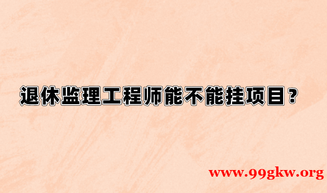 退休监理工程师能不能挂项目？