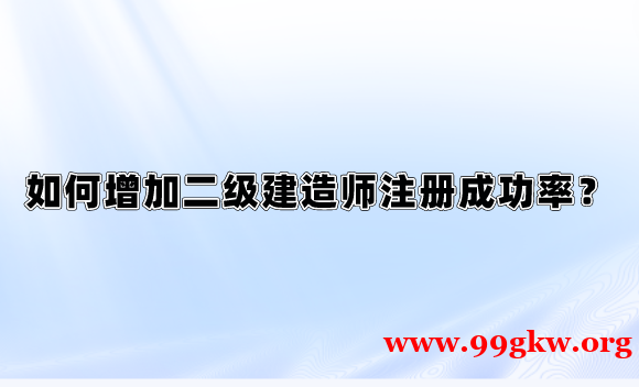 如何增加二级建造师注册成功率？