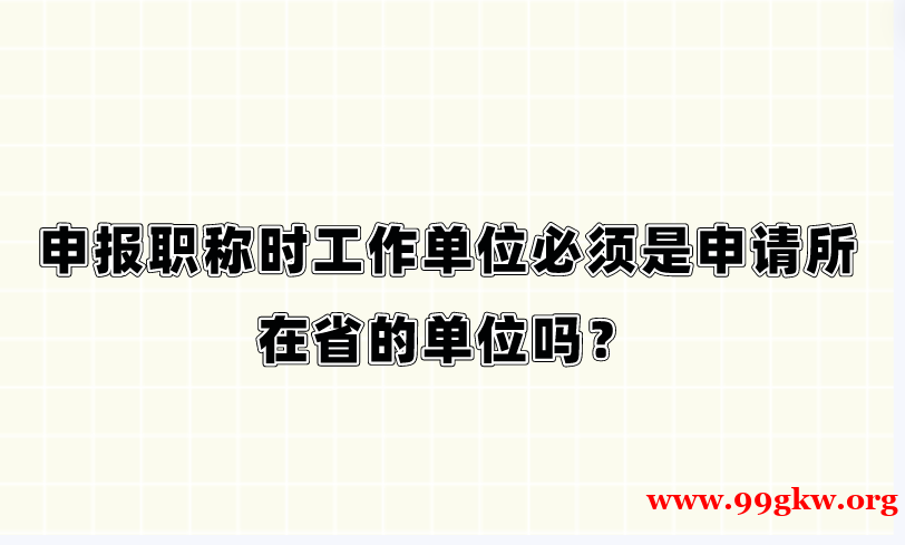 申报职称时工作单位必须是申请所在省的单位吗？