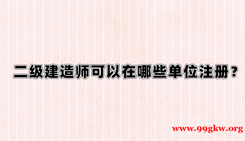 二级建造师可以在哪些单位注册？