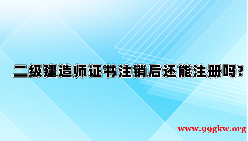 二级建造师证书注销后还能注册吗?