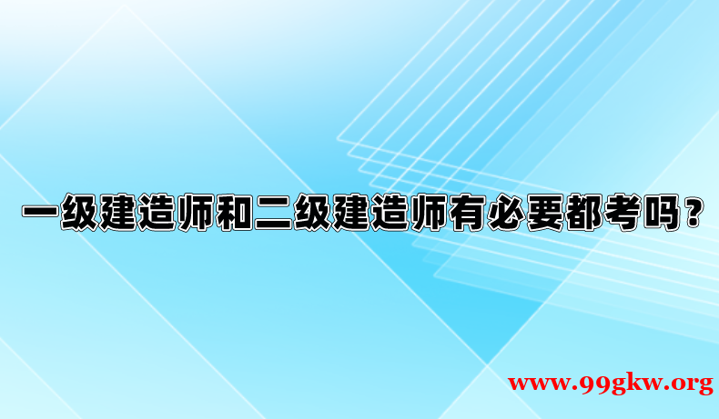 一级建造师和二级建造师有必要都考吗？