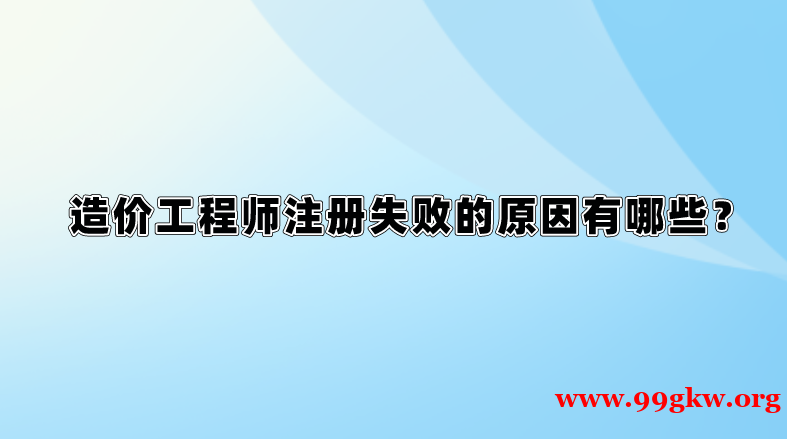 造价工程师注册失败的原因有哪些？