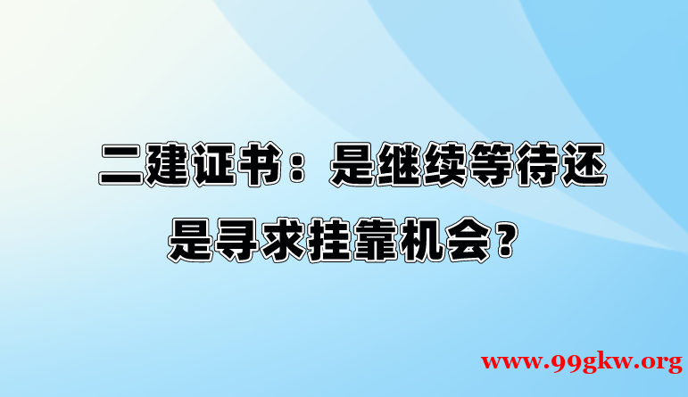 二建证书：是继续等待还是寻求挂靠机会？