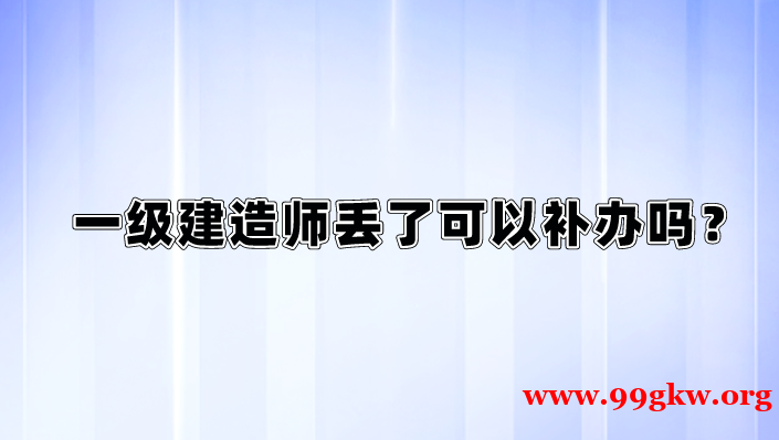 一级建造师丢了可以补办吗？