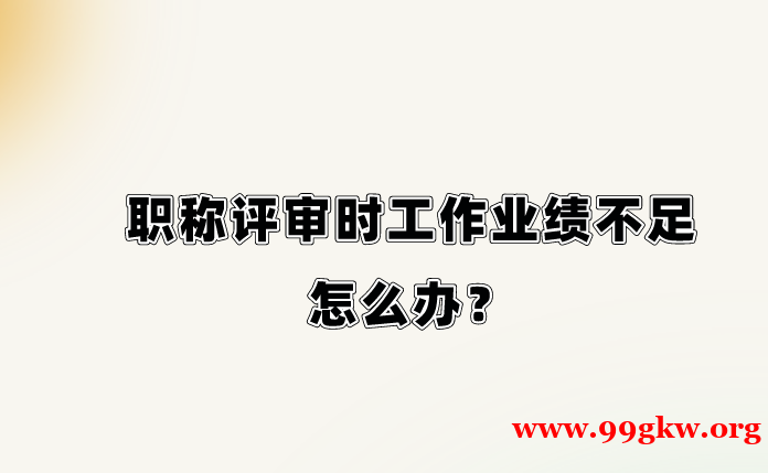 职称评审时工作业绩不足怎么办？