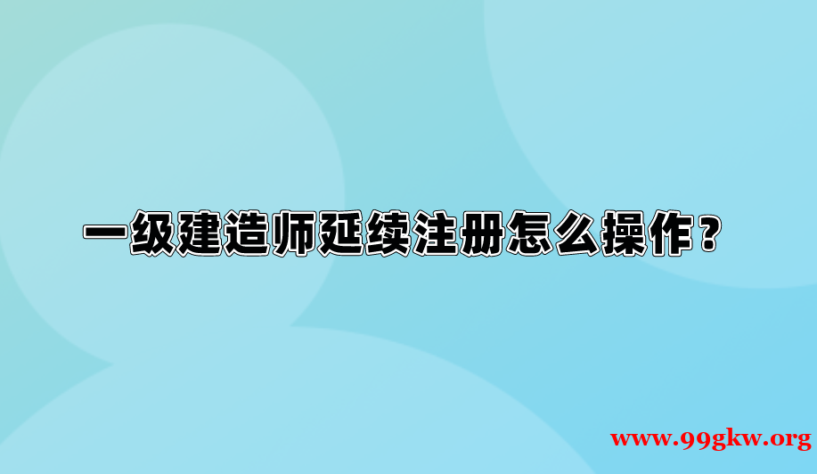 一级建造师延续注册怎么操作？