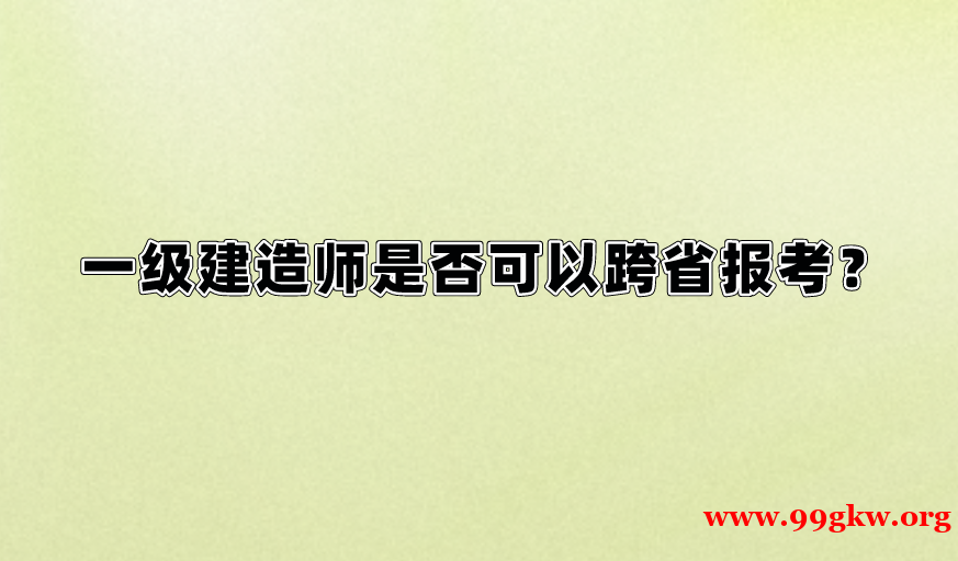 一级建造师是否可以跨省报考？