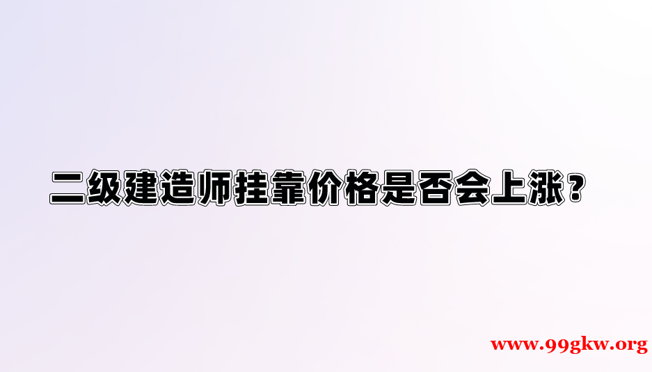 二级建造师挂靠价格是否会上涨？