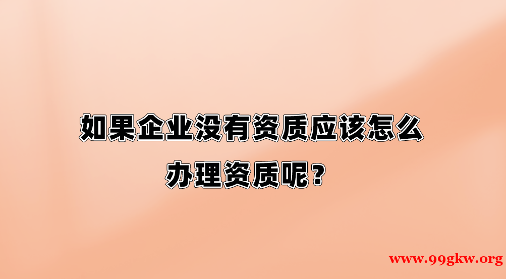 如果企业没有资质应该怎么办理资质呢？