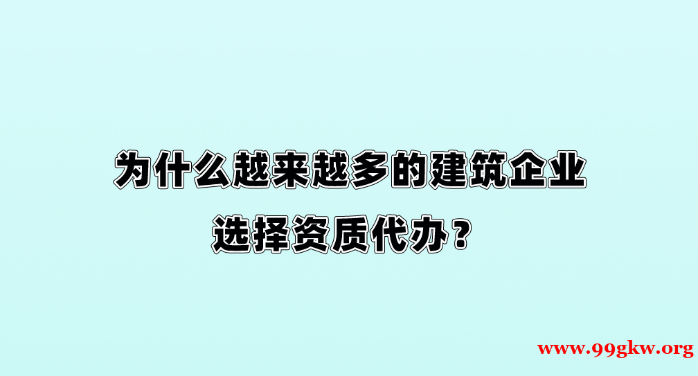 为什么越来越多的建筑企业选择资质代办？