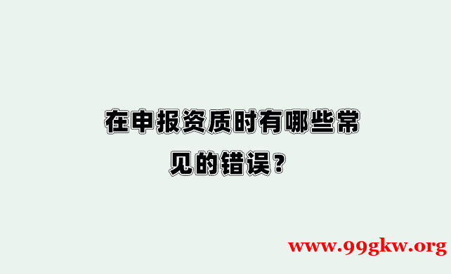 在申报资质时有哪些常见的错误？