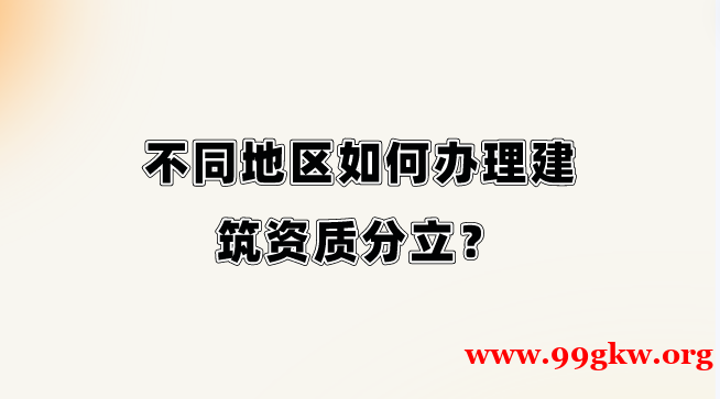 不同地区如何办理建筑资质分立？