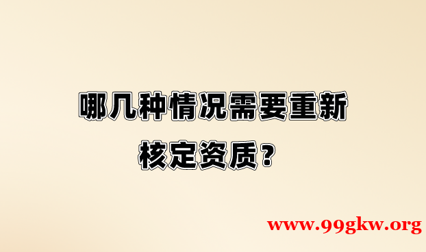 哪几种情况需要重新核定资质？