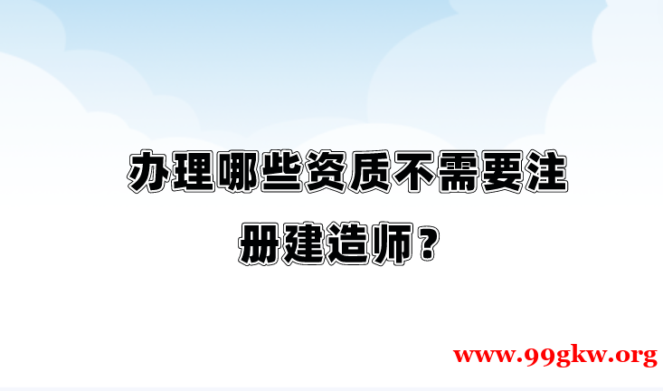 办理哪些资质不需要注册建造师？