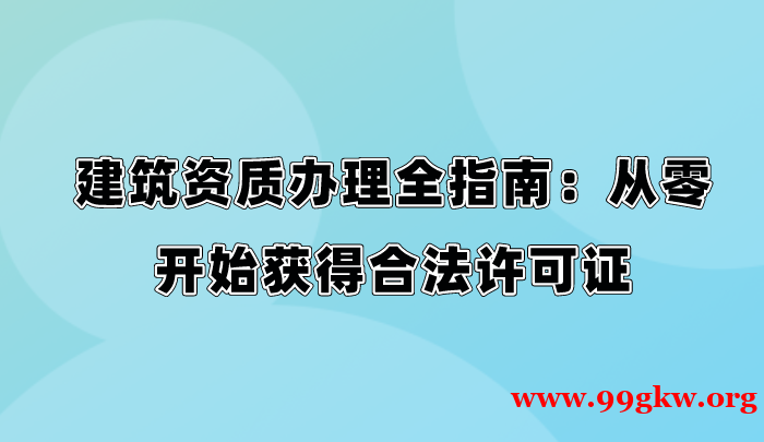 建筑资质办理全指南：从零开始获得合法许可证