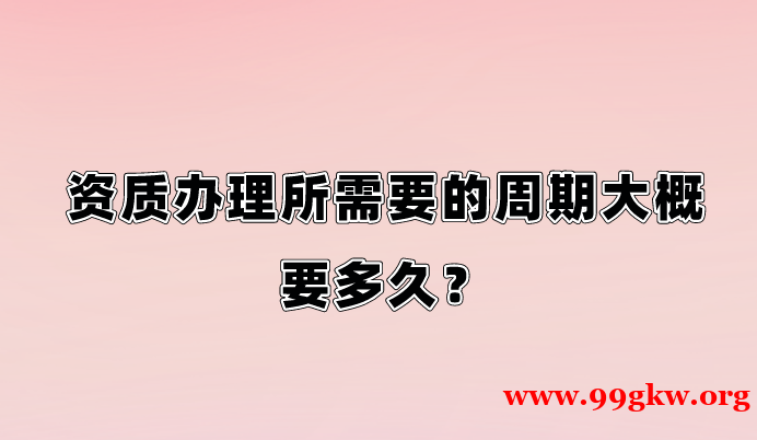 资质办理需要多长时间？