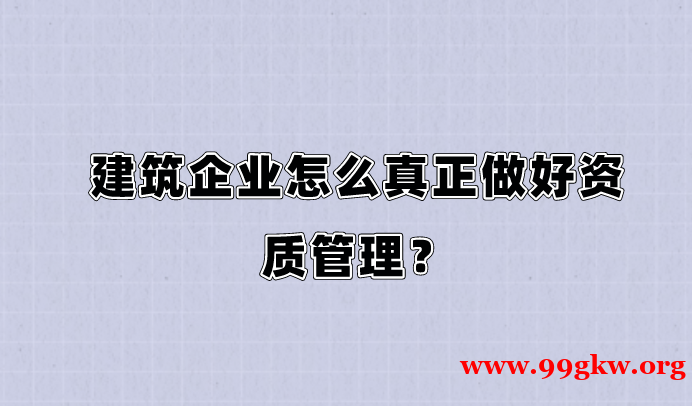 建筑企业怎么真正做好资质管理？