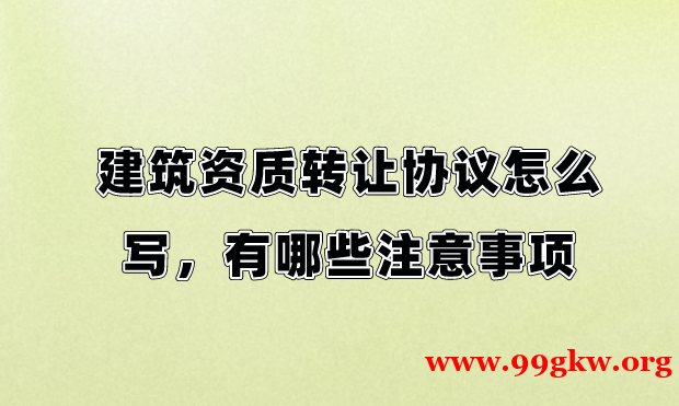 建筑资质转让协议怎么写，有哪些注意事项