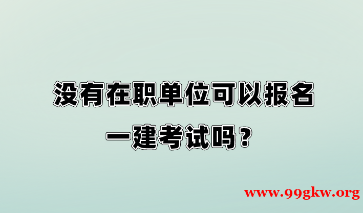 没有在职单位可以报名一建考试吗？