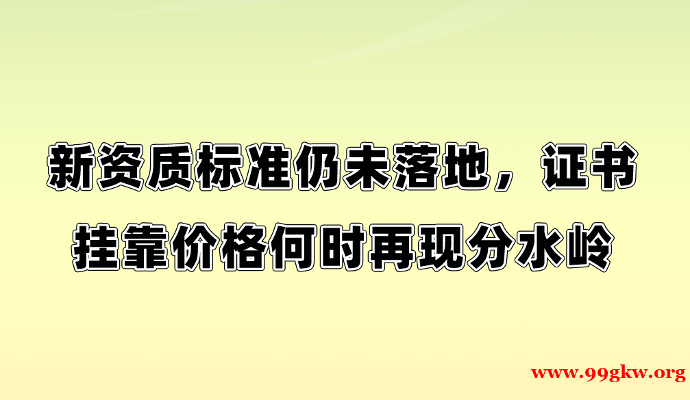 新资质标准仍未落地，证书挂靠价格何时再现分水岭。