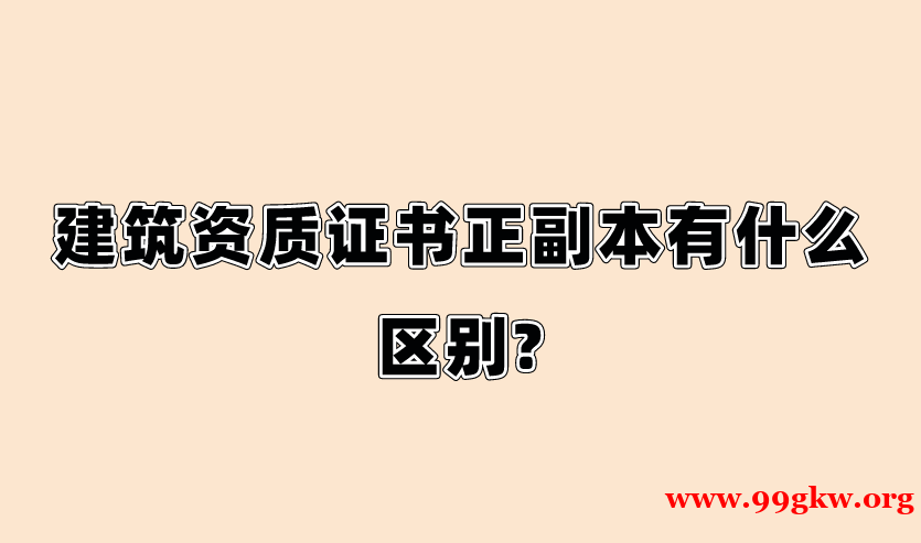 建筑资质证书正副本有什么区别?