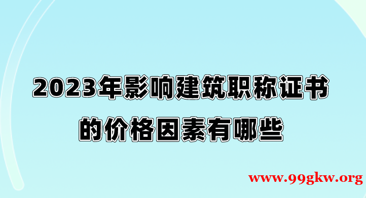 2023年影响建筑职称证书的价格因素有哪些？