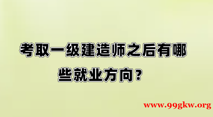 考取一级建造师之后有哪些就业方向？