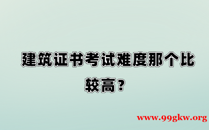 建筑证书考试难度那个比较高？