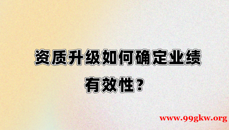 资质升级如何确定业绩有效性？