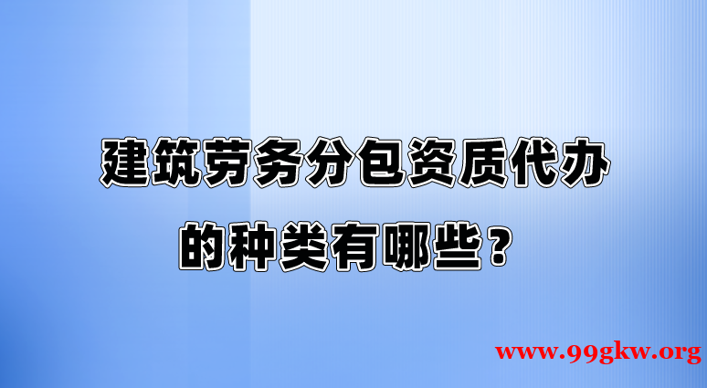 建筑劳务分包资质代办的种类有哪些？