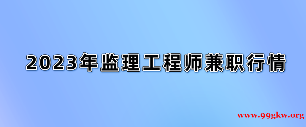 2023年监理工程师兼职行情。