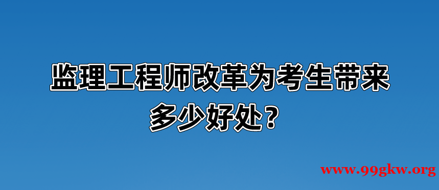 监理工程师改革为考生带来多少好处？