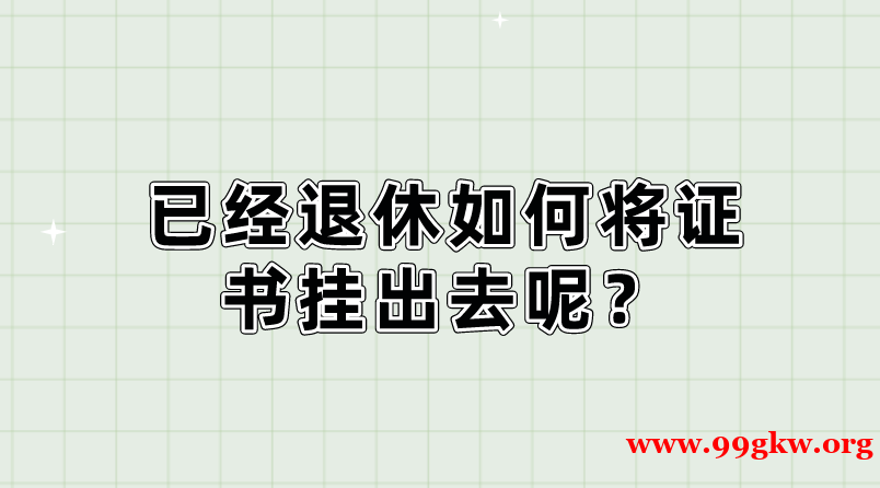 已经退休如何将证书挂出去呢？