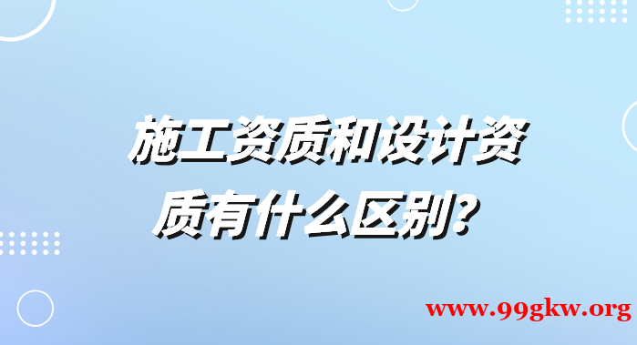 施工资质和设计资质有什么区别？