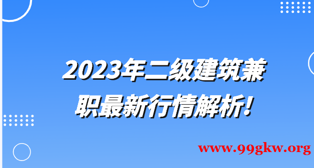 2023年二级建筑兼职最新行情解析！