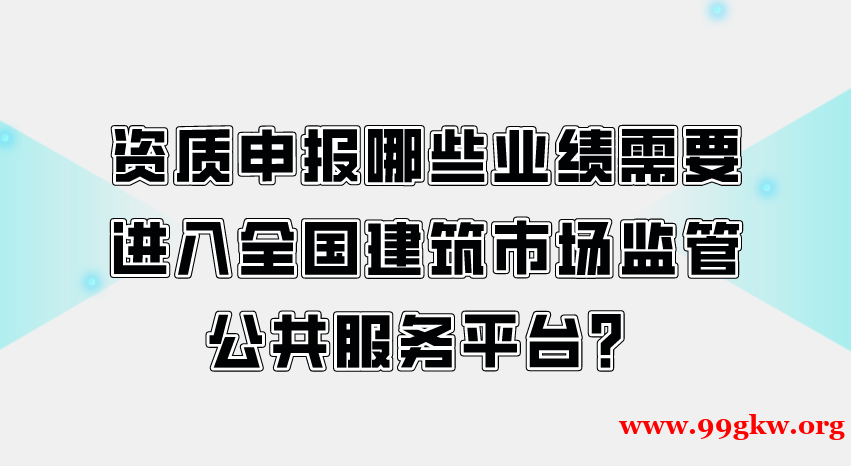 资质申报哪些业绩需要进入全国建筑市场监管公共服务平台？