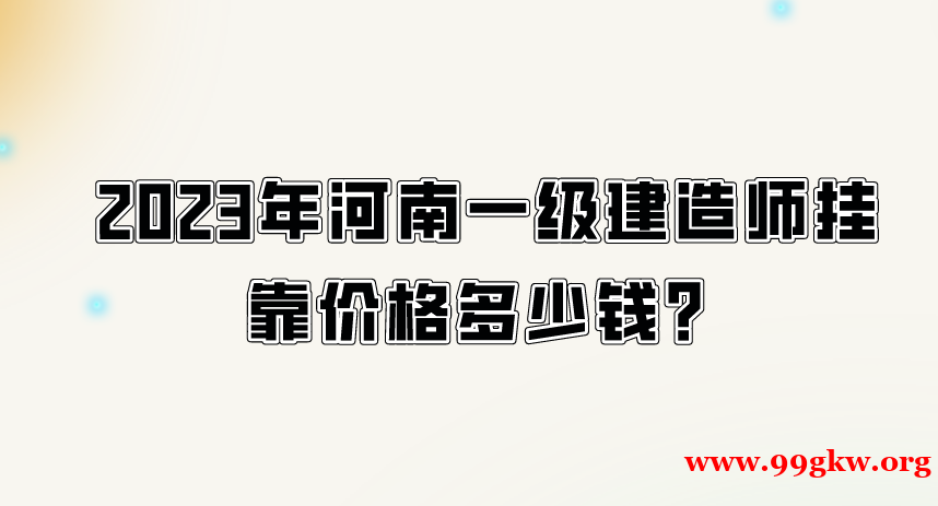 2023年河南一级建造师挂靠价格多少钱？