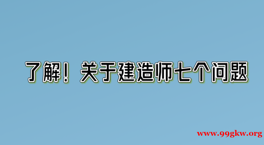 了解！关于建造师七个问题。