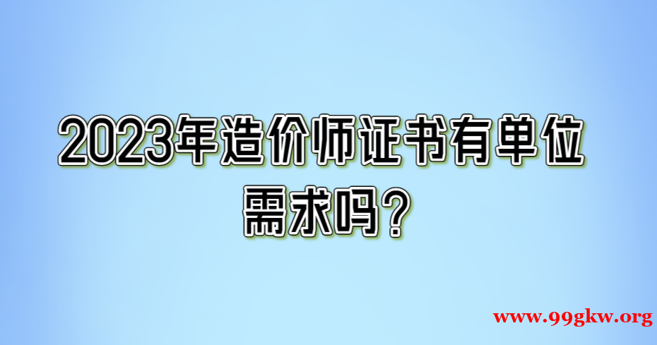 2023年造价师证书有单位需求吗？