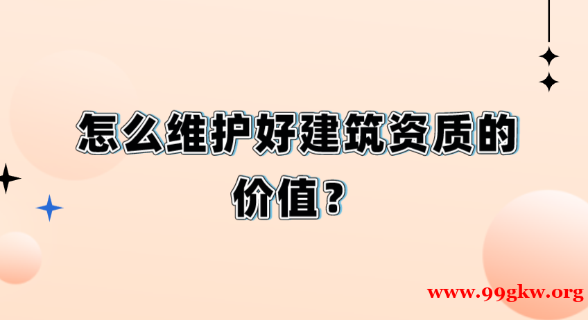 怎么维护好建筑资质的价值？