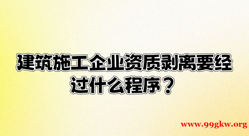 建筑施工企业资质剥离要经过什么程序？