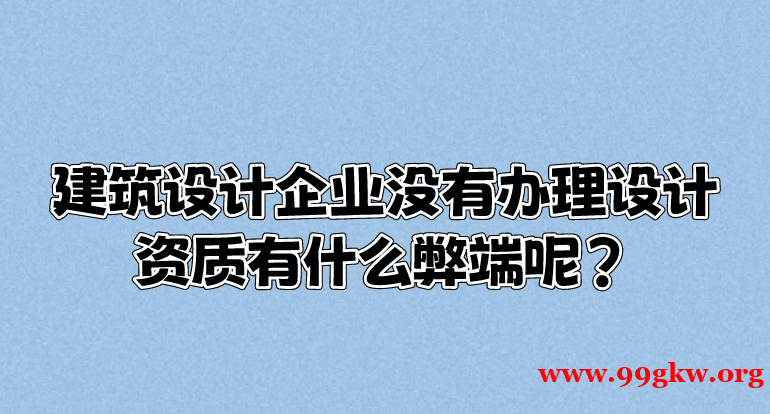 建筑设计企业没有办理设计资质有什么弊端呢？