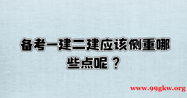 备考一建二建应该侧重哪些点呢？