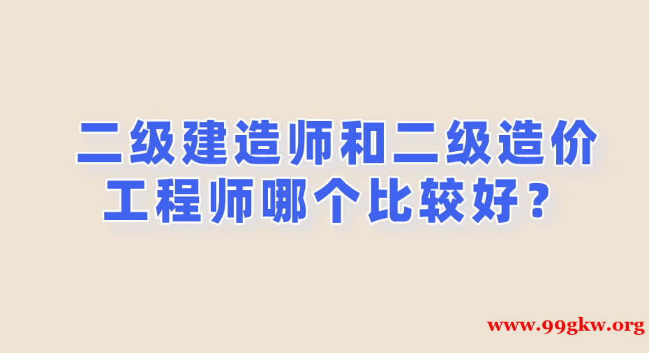 二级建造师和二级造价工程师哪个比较好？